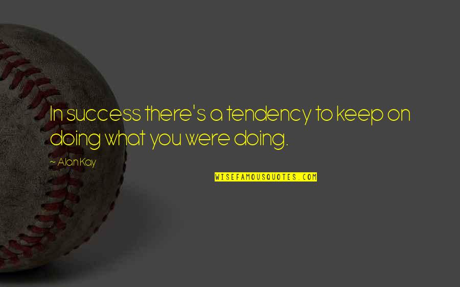 Keep Success Quotes By Alan Kay: In success there's a tendency to keep on