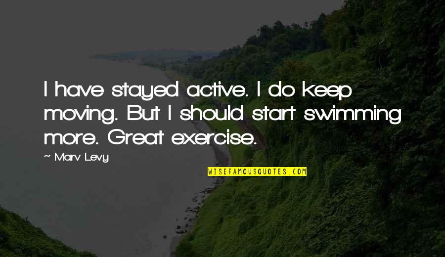 Keep Swimming Quotes By Marv Levy: I have stayed active. I do keep moving. Keep Swimming Quotes By Marv Levy: I have stayed active. I do keep moving.