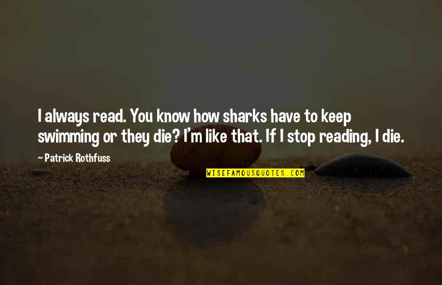 Keep Swimming Quotes By Patrick Rothfuss: I always read. You know how sharks have Keep Swimming Quotes By Patrick Rothfuss: I always read. You know how sharks have