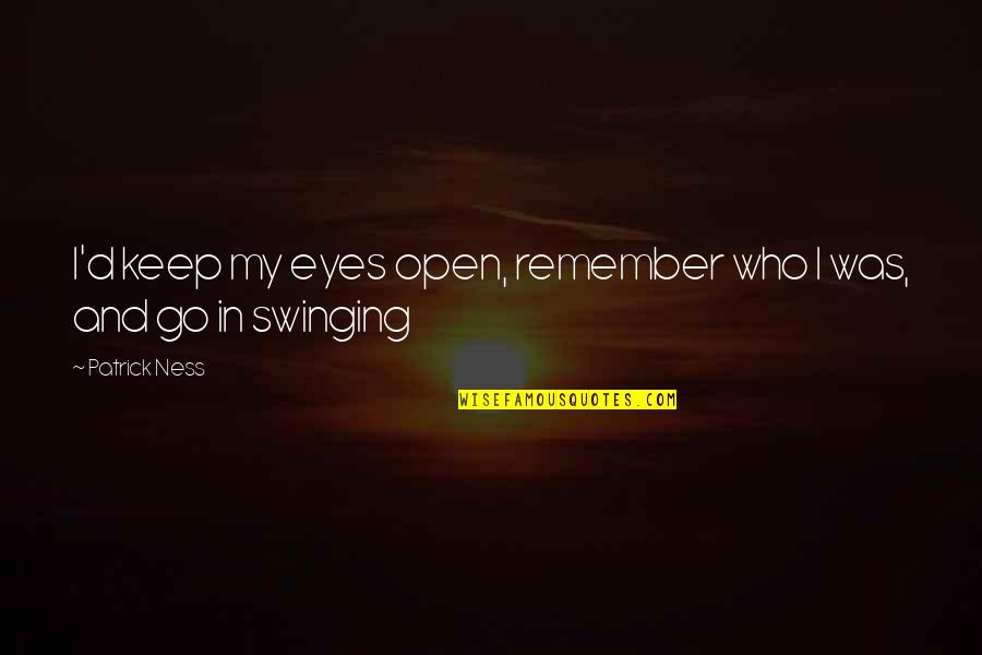 Keep Swinging Quotes By Patrick Ness: I'd keep my eyes open, remember who I