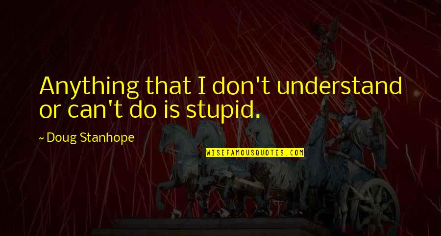 Keep Talking Haters Quotes By Doug Stanhope: Anything that I don't understand or can't do Keep Talking Haters Quotes By Doug Stanhope: Anything that I don't understand or can't do