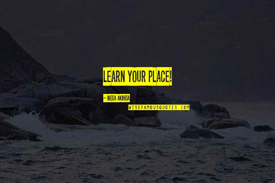 Keep Talking Haters Quotes By Ikeda Akihisa: learn your place! Keep Talking Haters Quotes By Ikeda Akihisa: learn your place!