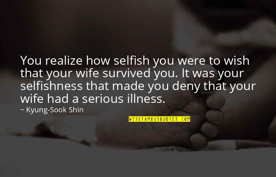 Keep Talking Haters Quotes By Kyung-Sook Shin: You realize how selfish you were to wish Keep Talking Haters Quotes By Kyung-Sook Shin: You realize how selfish you were to wish