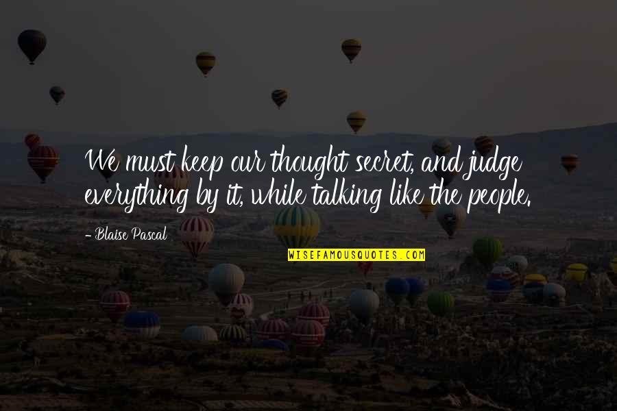 Keep Talking Quotes By Blaise Pascal: We must keep our thought secret, and judge