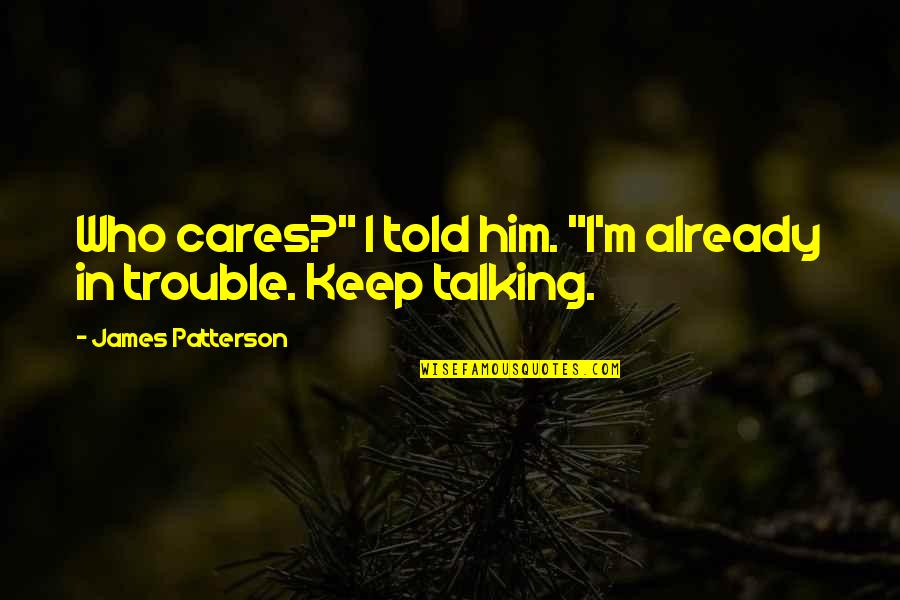 Keep Talking Quotes By James Patterson: Who cares?" I told him. "I'm already in