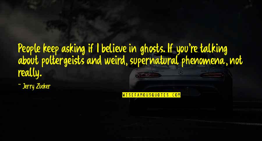 Keep Talking Quotes By Jerry Zucker: People keep asking if I believe in ghosts.