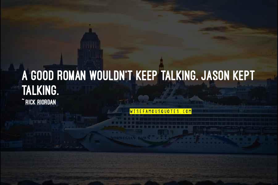 Keep Talking Quotes By Rick Riordan: A good Roman wouldn't keep talking. Jason kept