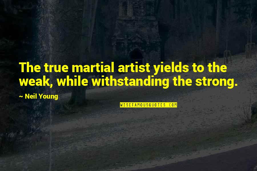 Keep Talking Quotes Quotes By Neil Young: The true martial artist yields to the weak,