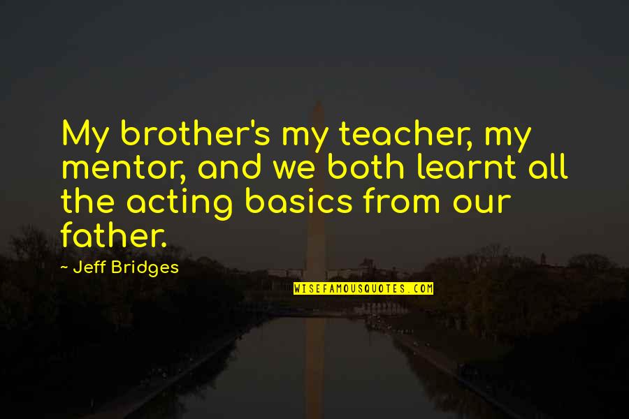 Keep The Faith And Be Strong Quotes By Jeff Bridges: My brother's my teacher, my mentor, and we Keep The Faith And Be Strong Quotes By Jeff Bridges: My brother's my teacher, my mentor, and we