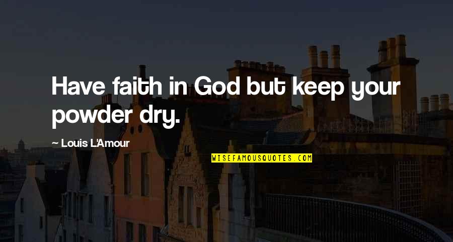 Keep The Faith In God Quotes By Louis L'Amour: Have faith in God but keep your powder