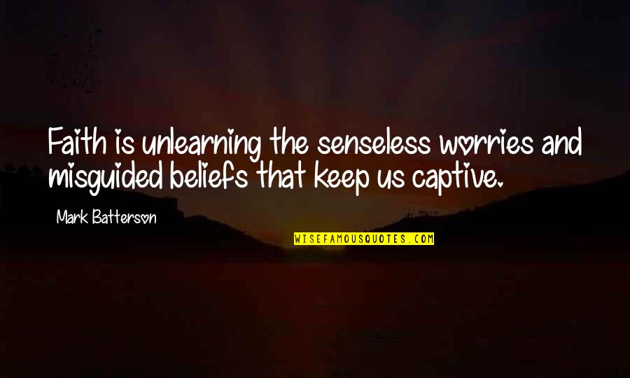 Keep The Faith Quotes By Mark Batterson: Faith is unlearning the senseless worries and misguided