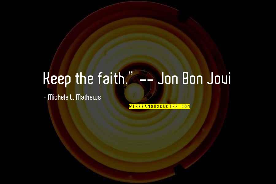 Keep The Faith Quotes By Michele L. Mathews: Keep the faith." -- Jon Bon Jovi
