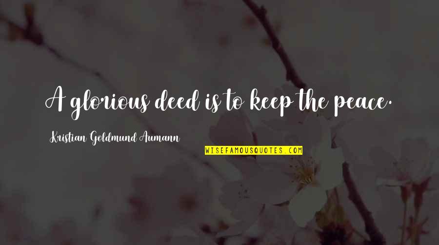Keep The Quote Quotes By Kristian Goldmund Aumann: A glorious deed is to keep the peace. Keep The Quote Quotes By Kristian Goldmund Aumann: A glorious deed is to keep the peace.