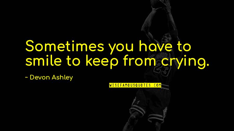 Keep The Smile Quotes By Devon Ashley: Sometimes you have to smile to keep from
