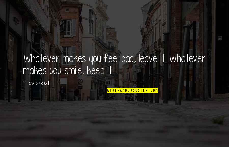 Keep The Smile Quotes By Lovely Goyal: Whatever makes you feel bad, leave it. Whatever