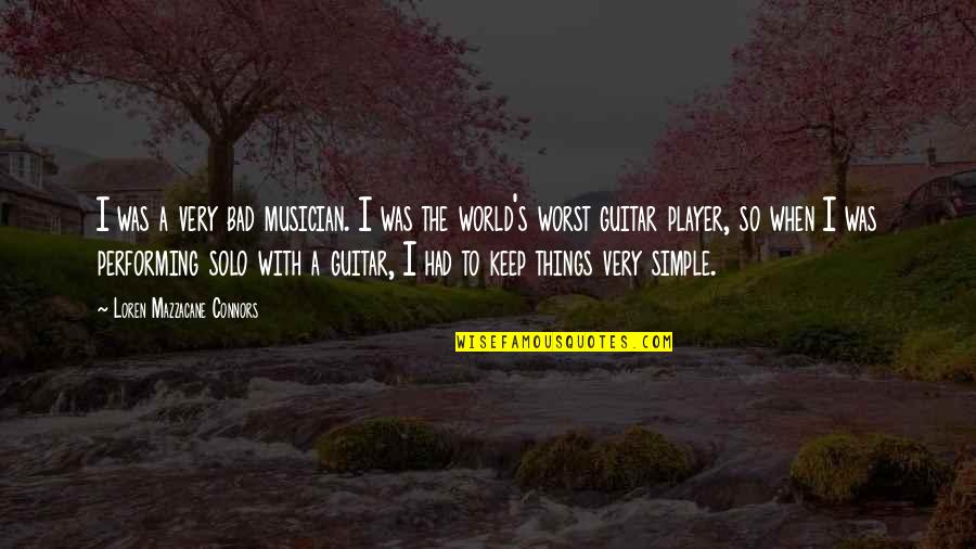Keep Things Simple Quotes By Loren Mazzacane Connors: I was a very bad musician. I was