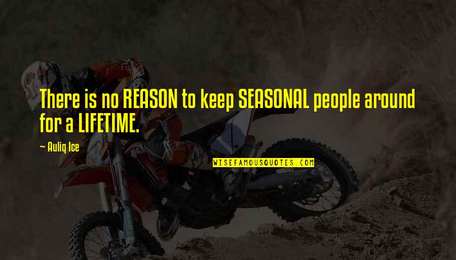 Keep Those Around You Quotes By Auliq Ice: There is no REASON to keep SEASONAL people