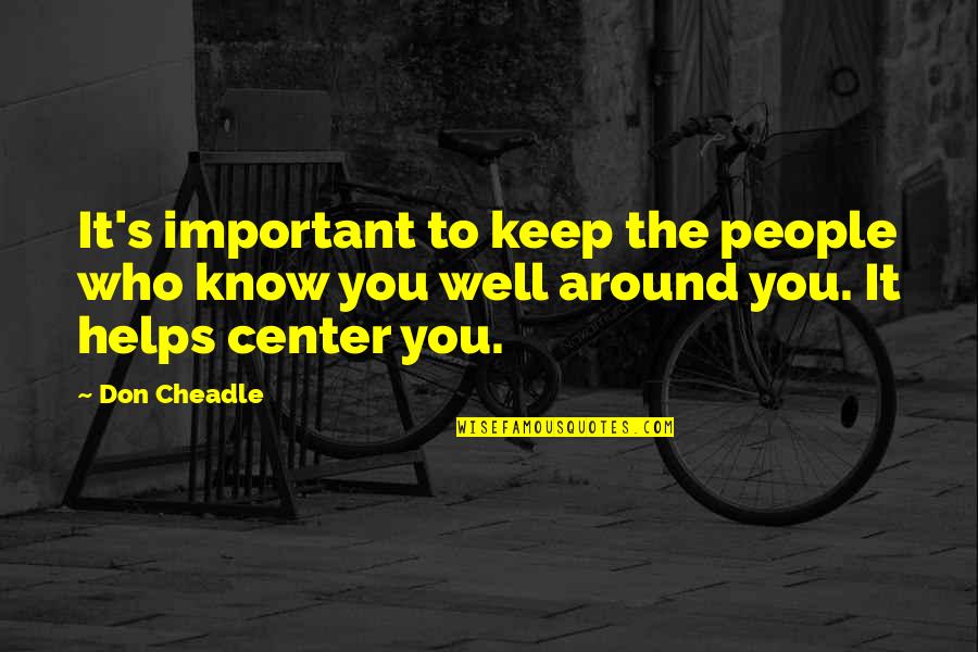 Keep Those Around You Quotes By Don Cheadle: It's important to keep the people who know