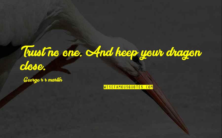 Keep Those Close To You Quotes By George R R Martin: Trust no one. And keep your dragon close.