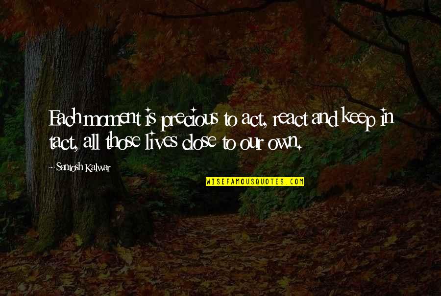 Keep Those Close To You Quotes By Santosh Kalwar: Each moment is precious to act, react and