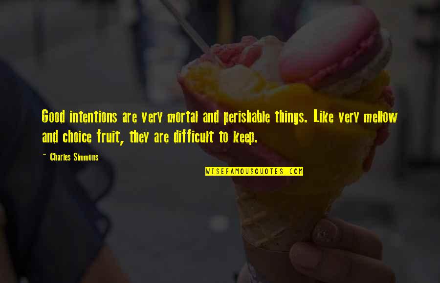Keep To The Good Things Quotes By Charles Simmons: Good intentions are very mortal and perishable things. Keep To The Good Things Quotes By Charles Simmons: Good intentions are very mortal and perishable things.