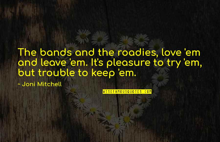 Keep Trying For Love Quotes By Joni Mitchell: The bands and the roadies, love 'em and Keep Trying For Love Quotes By Joni Mitchell: The bands and the roadies, love 'em and