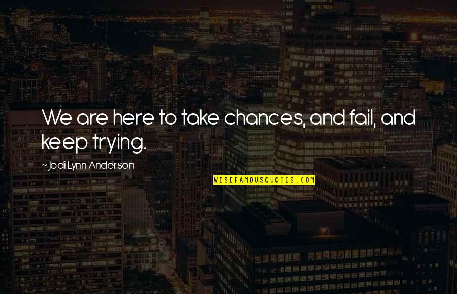 Keep Trying In Life Quotes By Jodi Lynn Anderson: We are here to take chances, and fail,