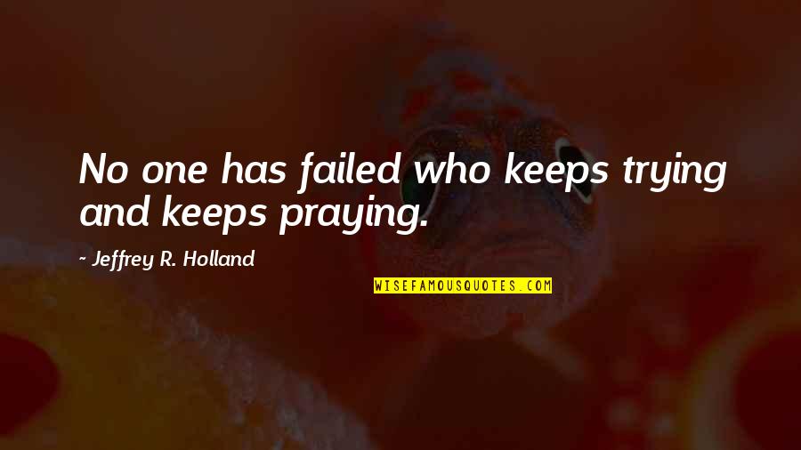 Keep Trying Your Best Quotes By Jeffrey R. Holland: No one has failed who keeps trying and