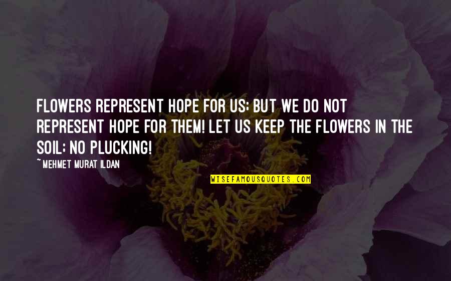 Keep Up Hope Quotes By Mehmet Murat Ildan: Flowers represent hope for us; but we do