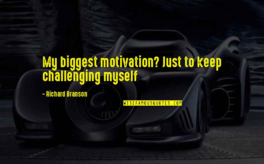 Keep Up Motivation Quotes By Richard Branson: My biggest motivation? Just to keep challenging myself