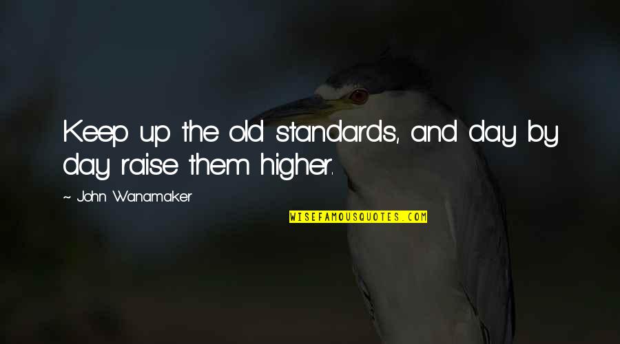 Keep Up Quotes By John Wanamaker: Keep up the old standards, and day by