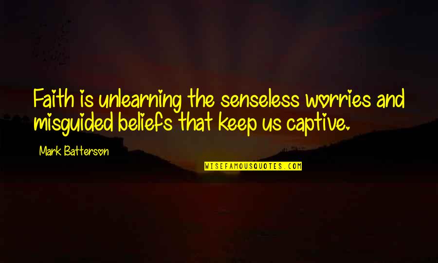 Keep Up The Faith Quotes By Mark Batterson: Faith is unlearning the senseless worries and misguided