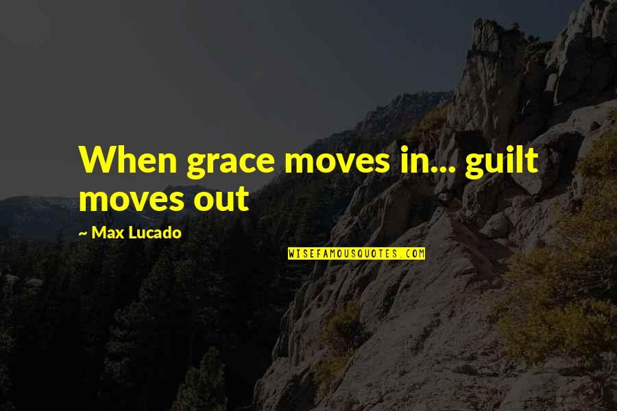 Keep Up The Good Works Quotes By Max Lucado: When grace moves in... guilt moves out