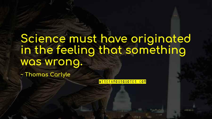 Keep Up The Good Works Quotes By Thomas Carlyle: Science must have originated in the feeling that