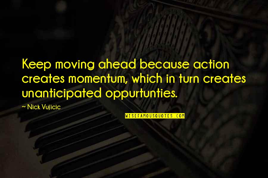 Keep Up The Momentum Quotes By Nick Vujicic: Keep moving ahead because action creates momentum, which