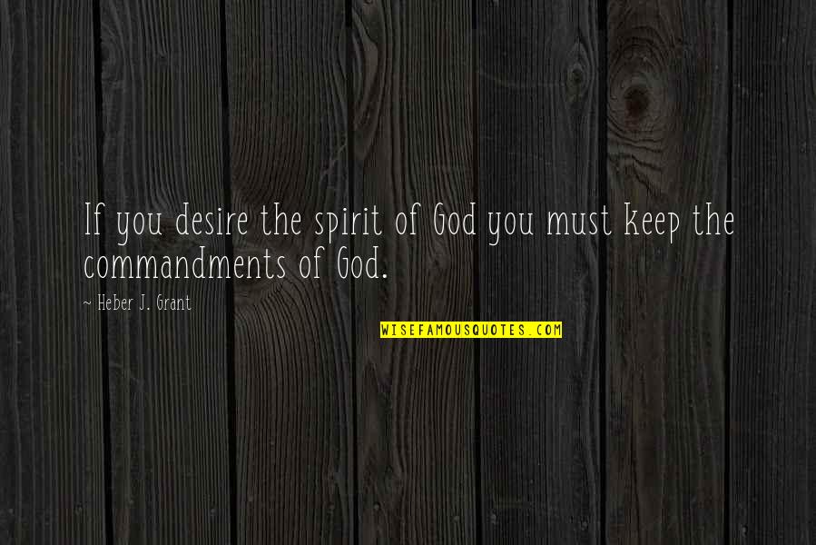 Keep Up The Spirit Quotes By Heber J. Grant: If you desire the spirit of God you