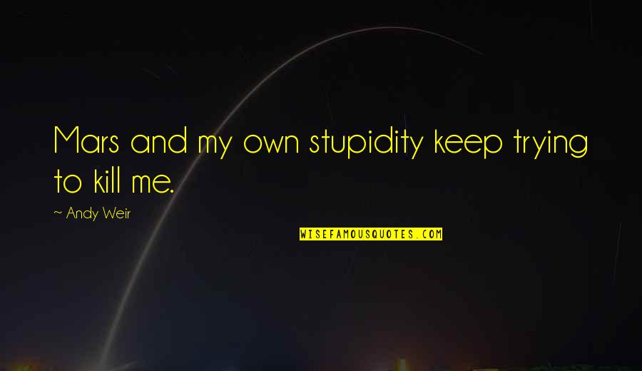 Keep Up Your Spirit Quotes By Andy Weir: Mars and my own stupidity keep trying to