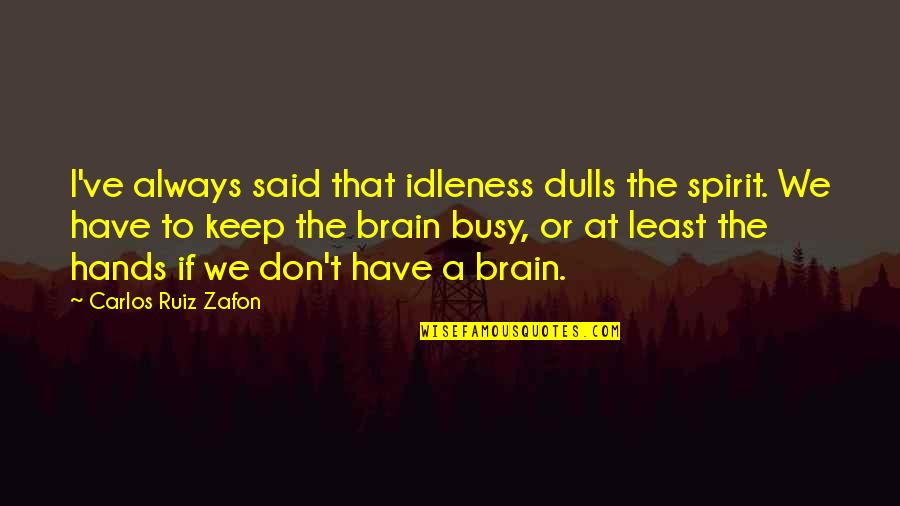 Keep Up Your Spirit Quotes By Carlos Ruiz Zafon: I've always said that idleness dulls the spirit. Keep Up Your Spirit Quotes By Carlos Ruiz Zafon: I've always said that idleness dulls the spirit.