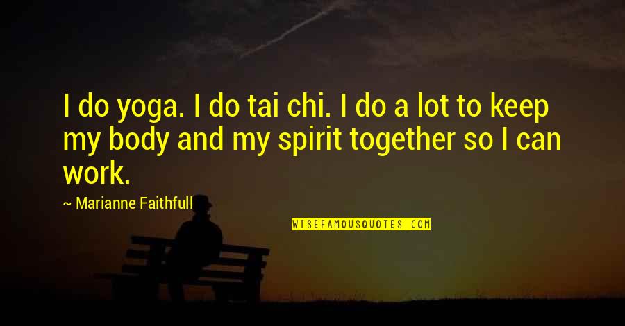 Keep Up Your Spirit Quotes By Marianne Faithfull: I do yoga. I do tai chi. I Keep Up Your Spirit Quotes By Marianne Faithfull: I do yoga. I do tai chi. I