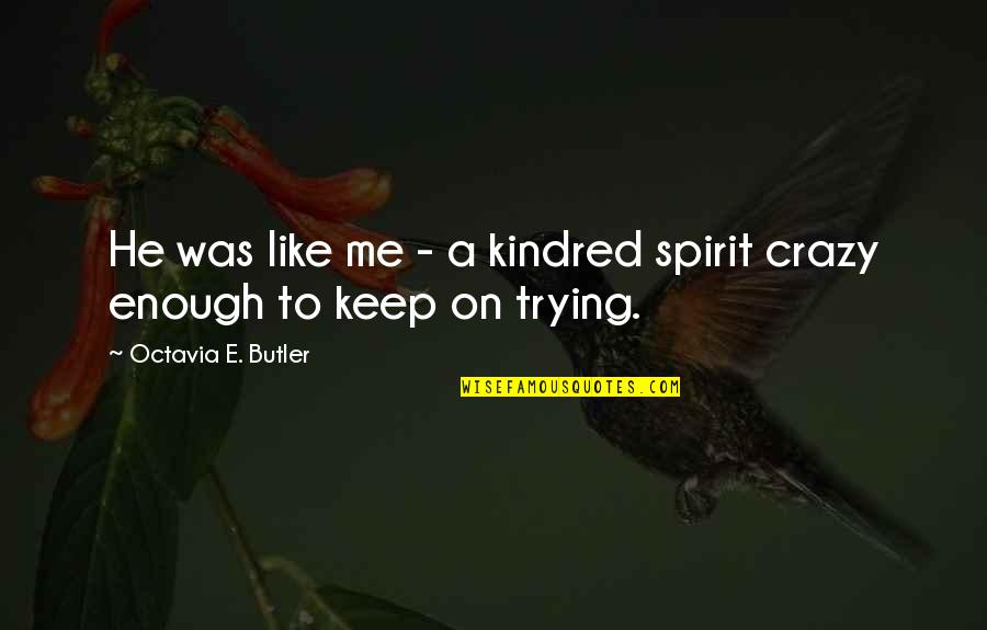 Keep Up Your Spirit Quotes By Octavia E. Butler: He was like me - a kindred spirit Keep Up Your Spirit Quotes By Octavia E. Butler: He was like me - a kindred spirit