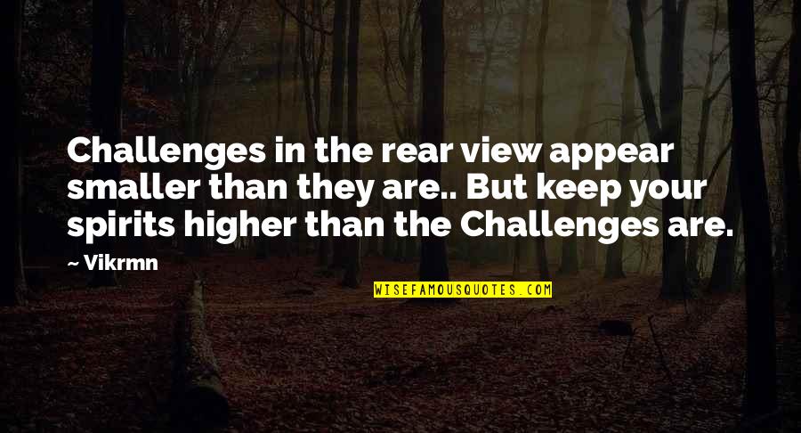 Keep Up Your Spirit Quotes By Vikrmn: Challenges in the rear view appear smaller than Keep Up Your Spirit Quotes By Vikrmn: Challenges in the rear view appear smaller than