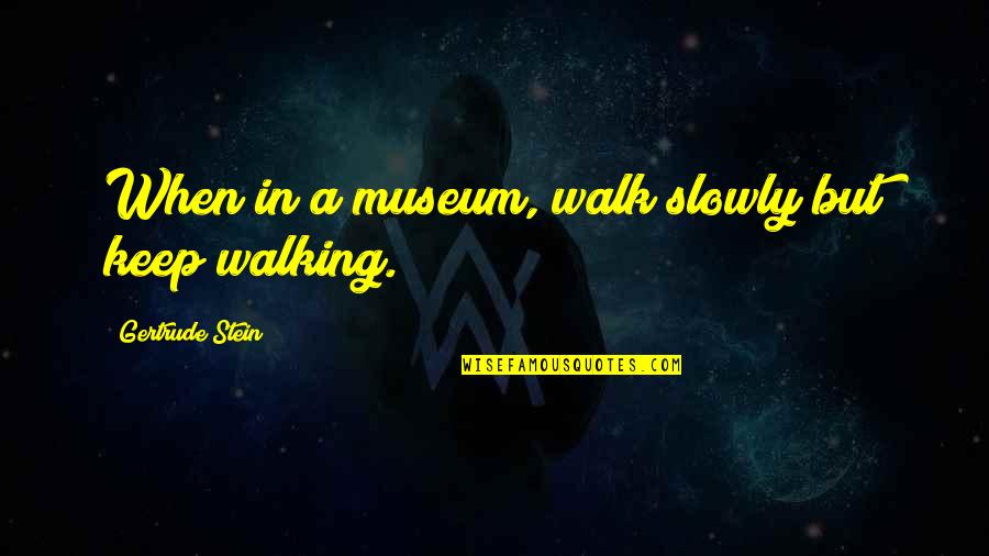 Keep Walking Quotes By Gertrude Stein: When in a museum, walk slowly but keep
