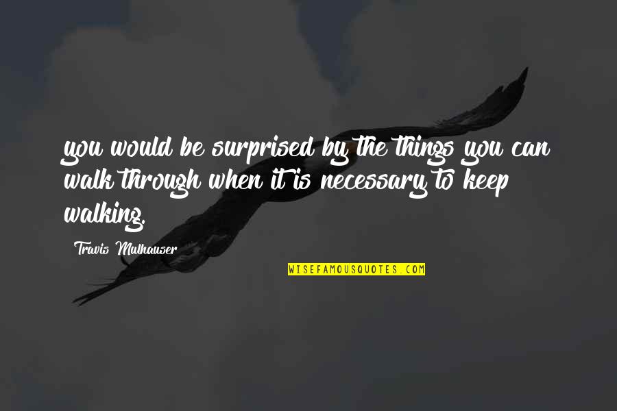 Keep Walking Quotes By Travis Mulhauser: you would be surprised by the things you