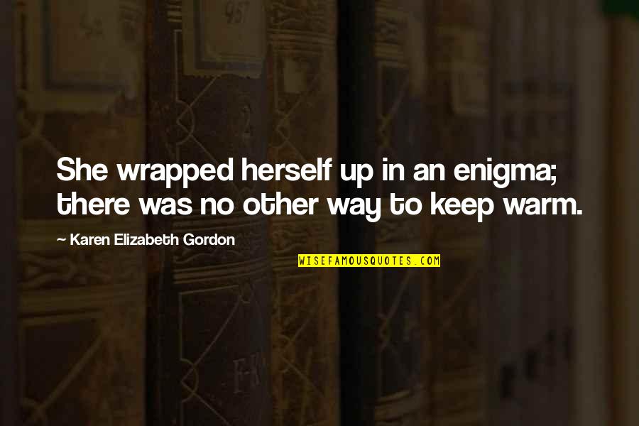 Keep Warm Quotes By Karen Elizabeth Gordon: She wrapped herself up in an enigma; there