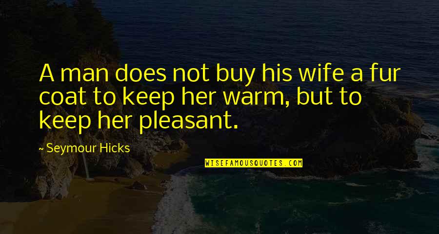 Keep Warm Quotes By Seymour Hicks: A man does not buy his wife a
