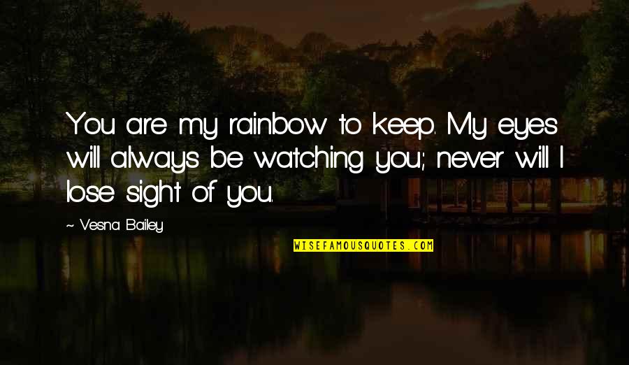 Keep Watching Quotes By Vesna Bailey: You are my rainbow to keep. My eyes