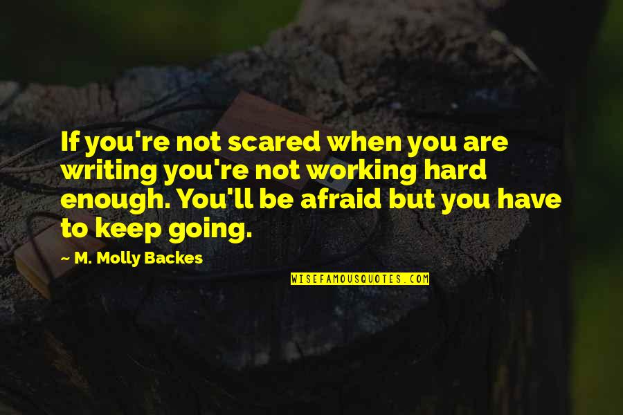 Keep Working Hard Quotes By M. Molly Backes: If you're not scared when you are writing