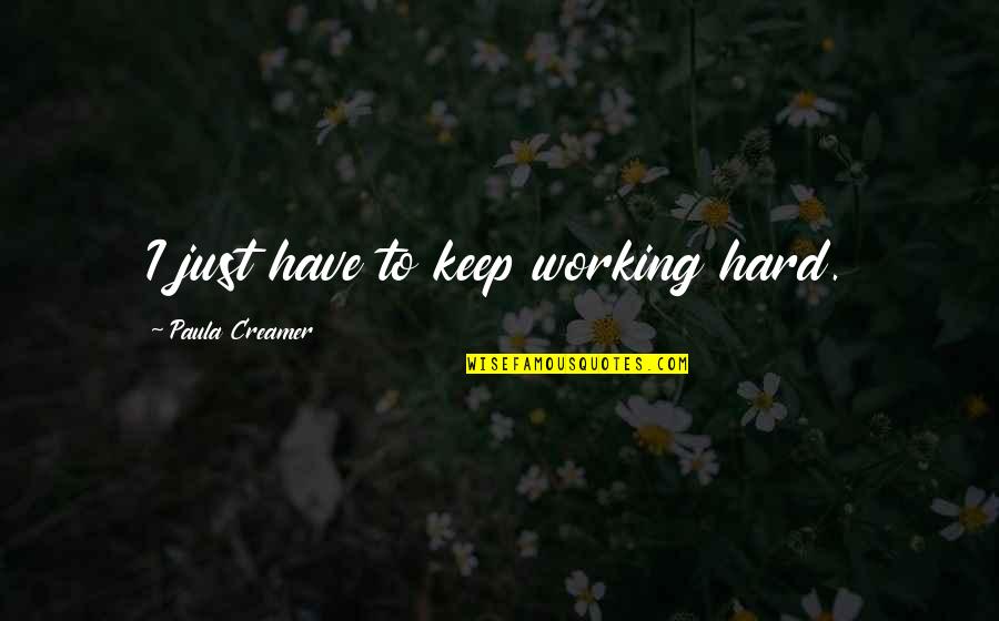 Keep Working Hard Quotes By Paula Creamer: I just have to keep working hard.