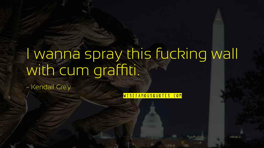 Keep Ya Head Up Picture Quotes By Kendall Grey: I wanna spray this fucking wall with cum