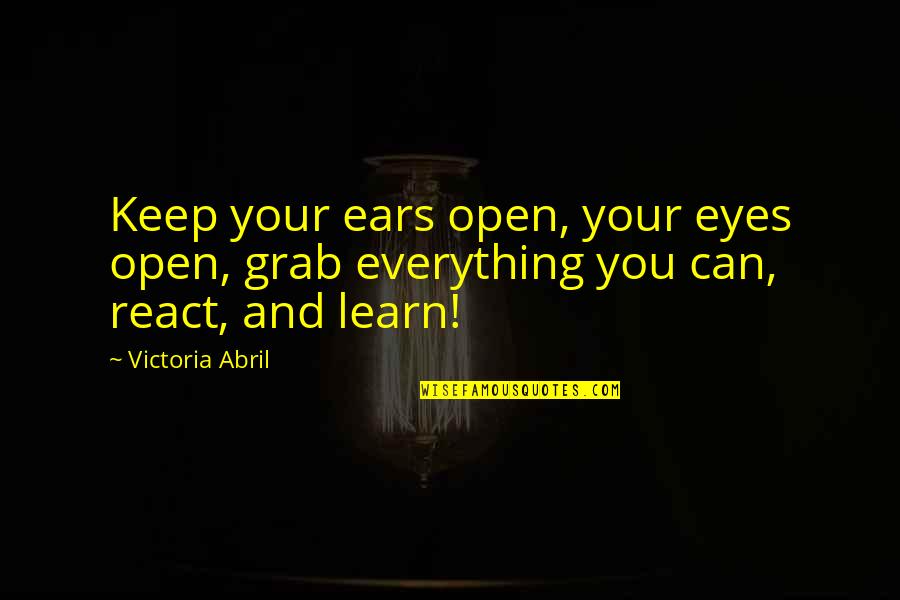 Keep Your Eyes And Ears Open Quotes By Victoria Abril: Keep your ears open, your eyes open, grab